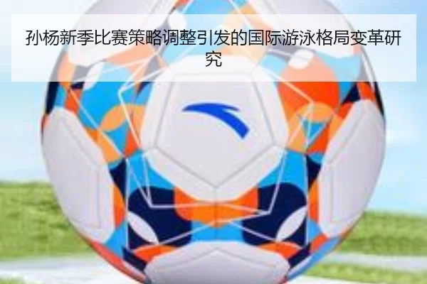 孙杨新季比赛策略调整引发的国际游泳格局变革研究